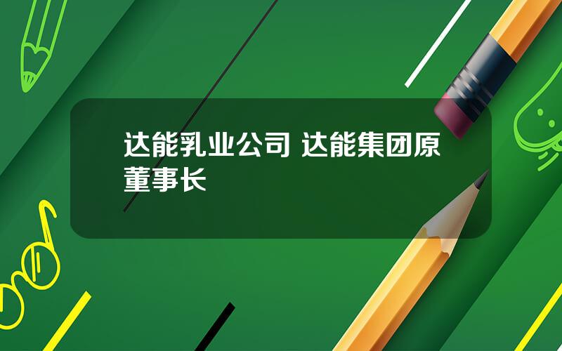 达能乳业公司 达能集团原董事长